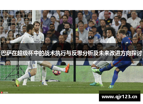 巴萨在超级杯中的战术执行与反思分析及未来改进方向探讨