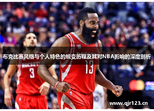 布克比赛风格与个人特色的蜕变历程及其对NBA影响的深度剖析 布克比赛风格与个人特色的蜕变历程及其对NBA影响的深度剖析