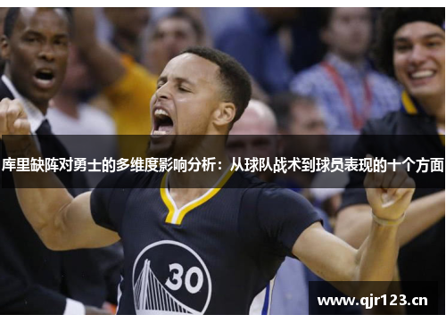 库里缺阵对勇士的多维度影响分析：从球队战术到球员表现的十个方面