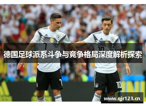 德国足球派系斗争与竞争格局深度解析探索 德国足球派系斗争与竞争格局深度解析探索