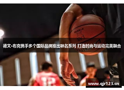 德文·布克携手多个国际品牌推出联名系列 打造时尚与运动完美融合
